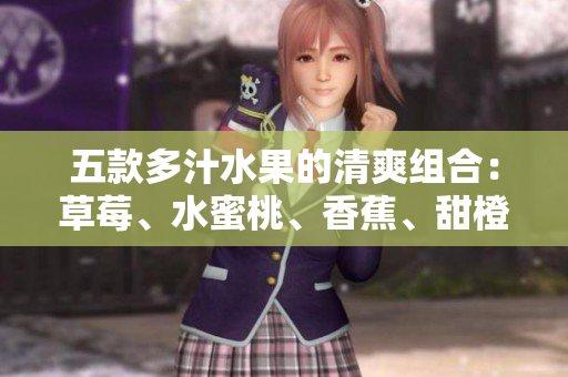 五款多汁水果的清爽組合：草莓、水蜜桃、香蕉、甜橙和芒果的美味搭配
