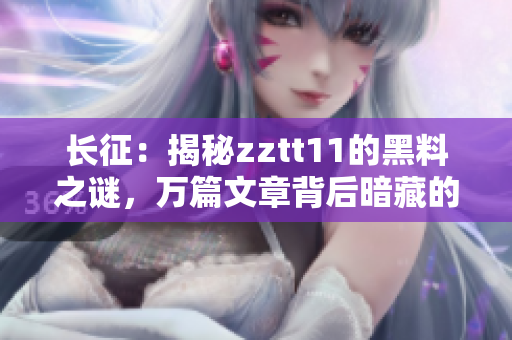 長(zhǎng)征：揭秘zztt11的黑料之謎，萬篇文章背后暗藏的秘密