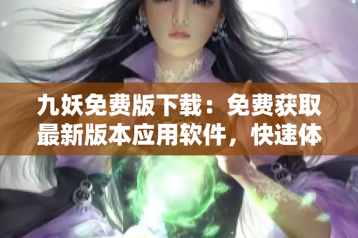 九妖免費版下載：免費獲取最新版本應(yīng)用軟件，快速體驗精彩功能