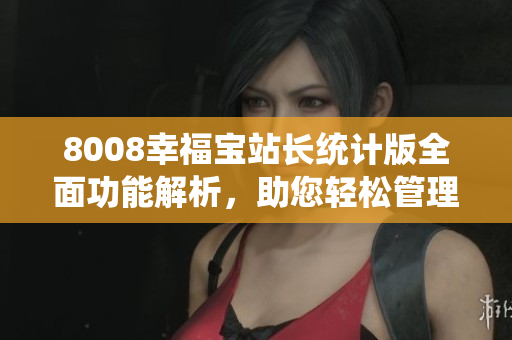 8008幸福寶站長(zhǎng)統(tǒng)計(jì)版全面功能解析，助您輕松管理網(wǎng)站