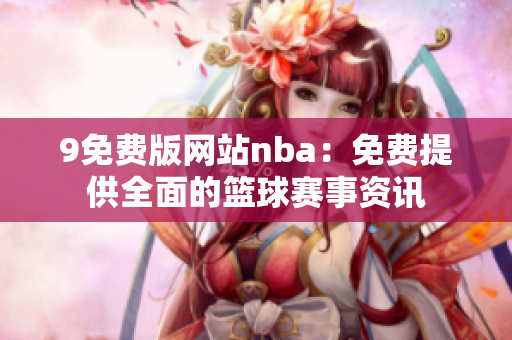 9免費(fèi)版網(wǎng)站nba：免費(fèi)提供全面的籃球賽事資訊