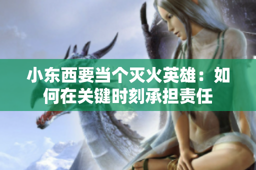 小東西要當(dāng)個(gè)滅火英雄：如何在關(guān)鍵時(shí)刻承擔(dān)責(zé)任