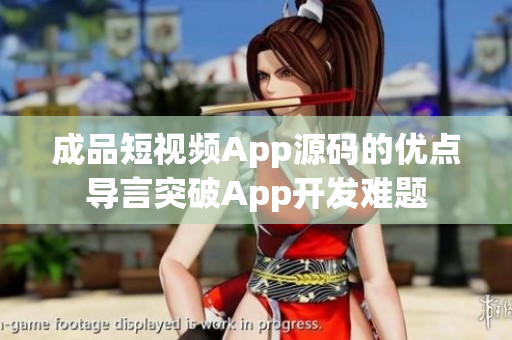 成品短視頻App源碼的優(yōu)點導(dǎo)言突破App開發(fā)難題