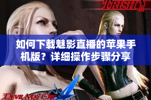 如何下載魅影直播的蘋果手機(jī)版？詳細(xì)操作步驟分享