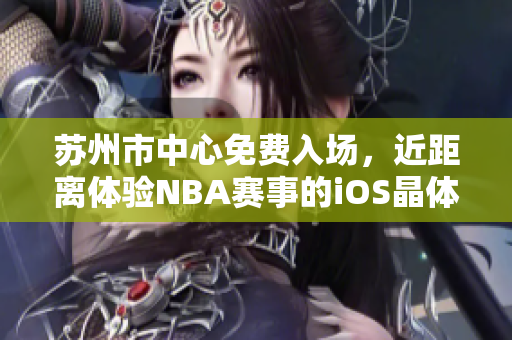 蘇州市中心免費入場，近距離體驗NBA賽事的iOS晶體公展