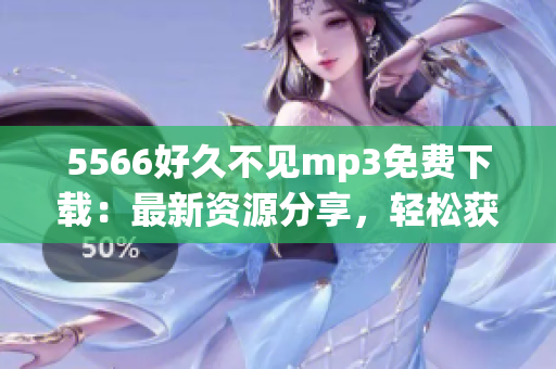 5566好久不見mp3免費下載：最新資源分享，輕松獲取高品質(zhì)音樂