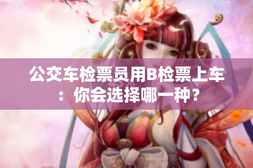 公交車檢票員用B檢票上車：你會(huì)選擇哪一種？