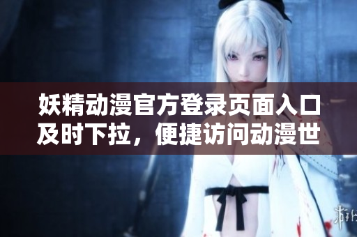 妖精動(dòng)漫官方登錄頁(yè)面入口及時(shí)下拉，便捷訪問(wèn)動(dòng)漫世界
