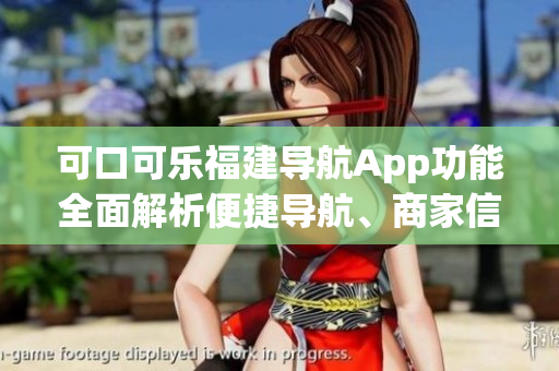 可口可樂福建導航App功能全面解析便捷導航、商家信息、路況實時查看