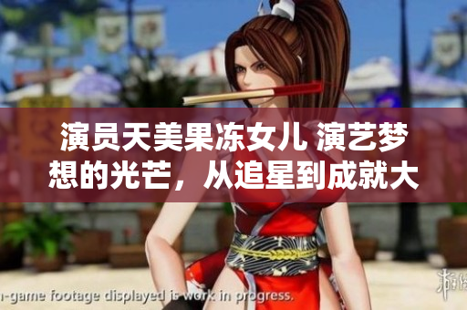 演員天美果凍女兒 演藝夢(mèng)想的光芒，從追星到成就大夢(mèng)想