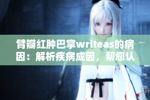 臂瓣紅腫巴掌writeas的病因：解析疾病成因，幫您認(rèn)知身體狀況