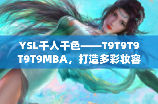 YSL千人千色——T9T9T9T9T9MBA，打造多彩妝容_x000b_