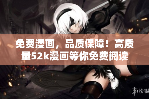 免費(fèi)漫畫(huà)，品質(zhì)保障！高質(zhì)量52k漫畫(huà)等你免費(fèi)閱讀