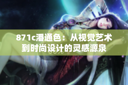 871c潘通色：從視覺藝術(shù)到時尚設(shè)計(jì)的靈感源泉