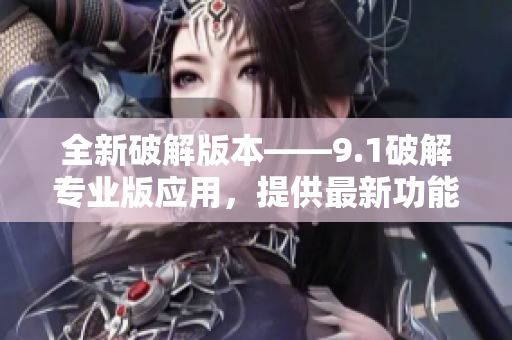 全新破解版本——9.1破解專業(yè)版應(yīng)用，提供最新功能