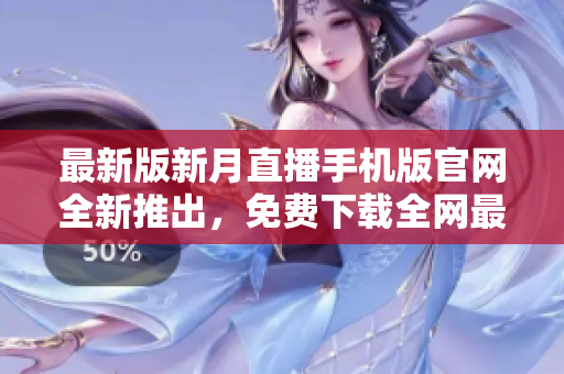 最新版新月直播手機(jī)版官網(wǎng)全新推出，免費(fèi)下載全網(wǎng)最全直播資源。