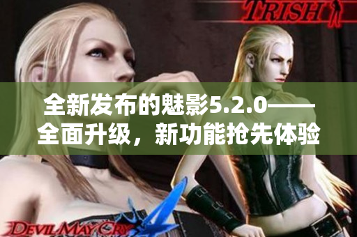 全新發(fā)布的魅影5.2.0——全面升級，新功能搶先體驗(yàn)