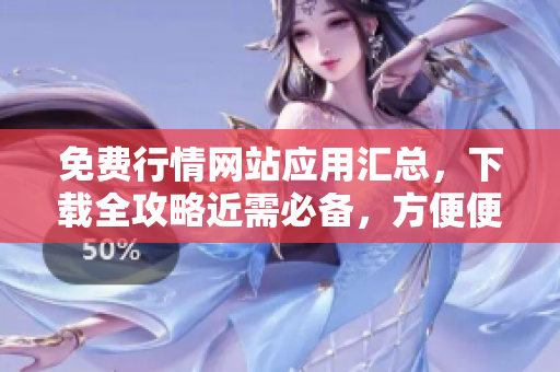 免費行情網(wǎng)站應(yīng)用匯總，下載全攻略近需必備，方便便捷了解市場變化。