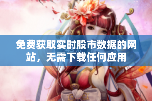 免費(fèi)獲取實(shí)時(shí)股市數(shù)據(jù)的網(wǎng)站，無需下載任何應(yīng)用