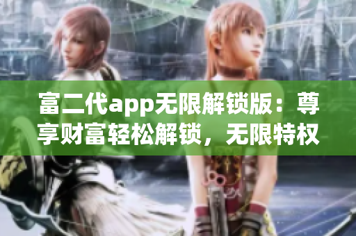 富二代app無限解鎖版：尊享財(cái)富輕松解鎖，無限特權(quán)暢享商業(yè)王者稱號