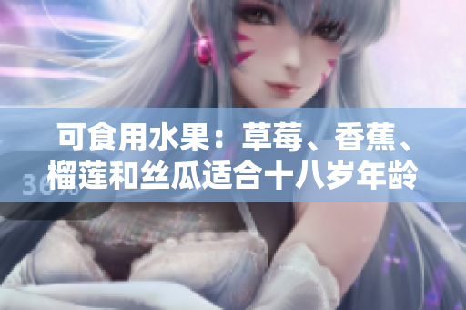 可食用水果：草莓、香蕉、榴蓮和絲瓜適合十八歲年齡段的人食用嗎？