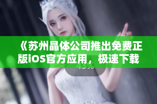 《蘇州晶體公司推出免費正版iOS官方應(yīng)用，極速下載體驗！》