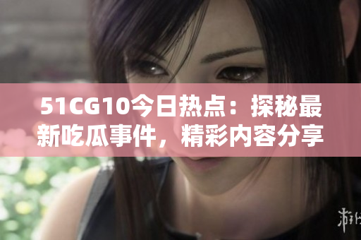 51CG10今日熱點(diǎn)：探秘最新吃瓜事件，精彩內(nèi)容分享