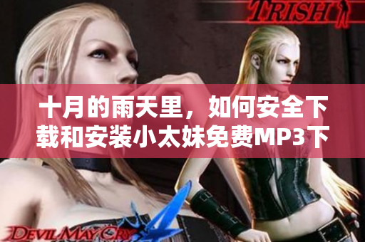 十月的雨天里，如何安全下載和安裝小太妹免費(fèi)MP3下載全攻略