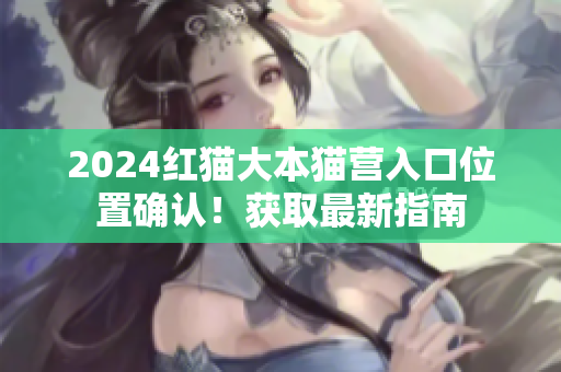 2024紅貓大本貓營(yíng)入口位置確認(rèn)！獲取最新指南