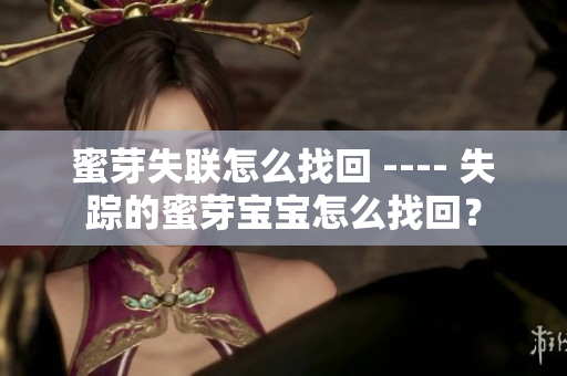 蜜芽失聯(lián)怎么找回 ---- 失蹤的蜜芽寶寶怎么找回？