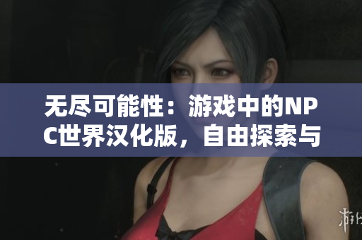 無(wú)盡可能性：游戲中的NPC世界漢化版，自由探索與無(wú)限可能