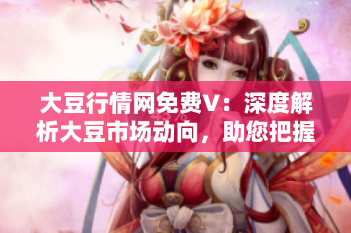 大豆行情網(wǎng)免費(fèi)V：深度解析大豆市場動(dòng)向，助您把握投資機(jī)會(huì)