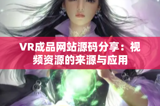 VR成品網(wǎng)站源碼分享：視頻資源的來源與應(yīng)用