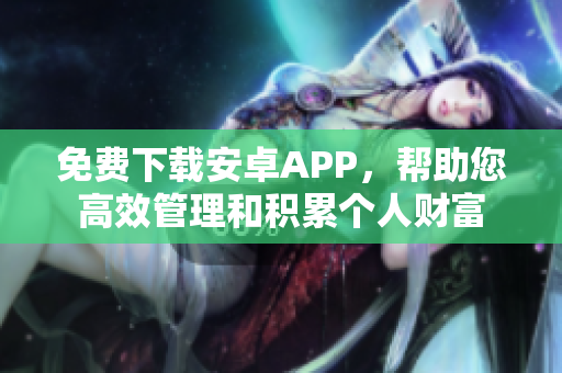 免費(fèi)下載安卓APP，幫助您高效管理和積累個(gè)人財(cái)富