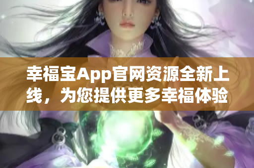 幸福寶App官網(wǎng)資源全新上線，為您提供更多幸福體驗(yàn)