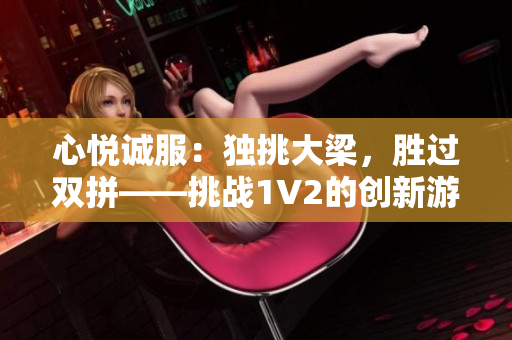 心悅誠(chéng)服：獨(dú)挑大梁，勝過(guò)雙拼——挑戰(zhàn)1V2的創(chuàng)新游戲方式