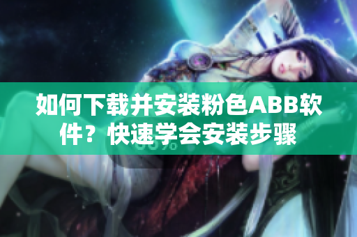 如何下載并安裝粉色ABB軟件？快速學(xué)會(huì)安裝步驟