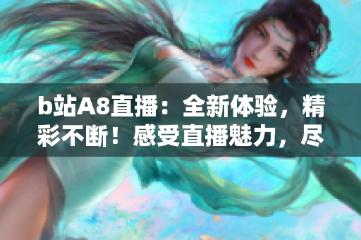 b站A8直播：全新體驗，精彩不斷！感受直播魅力，盡在b站A8！