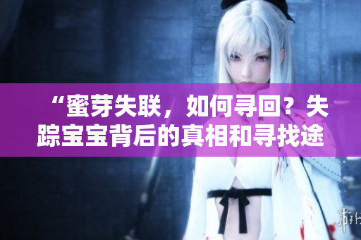“蜜芽失聯(lián)，如何尋回？失蹤寶寶背后的真相和尋找途徑”