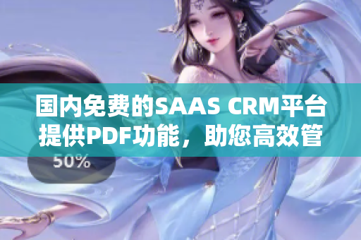 國(guó)內(nèi)免費(fèi)的SAAS CRM平臺(tái)提供PDF功能，助您高效管理客戶關(guān)系