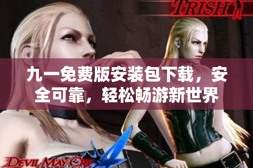 九一免費(fèi)版安裝包下載，安全可靠，輕松暢游新世界