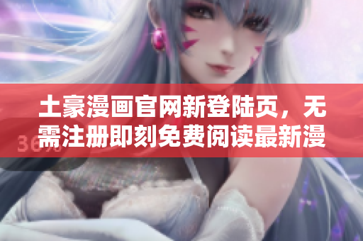 土豪漫畫(huà)官網(wǎng)新登陸頁(yè)，無(wú)需注冊(cè)即刻免費(fèi)閱讀最新漫畫(huà)