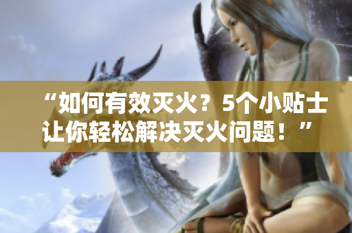 “如何有效滅火？5個小貼士讓你輕松解決滅火問題！”