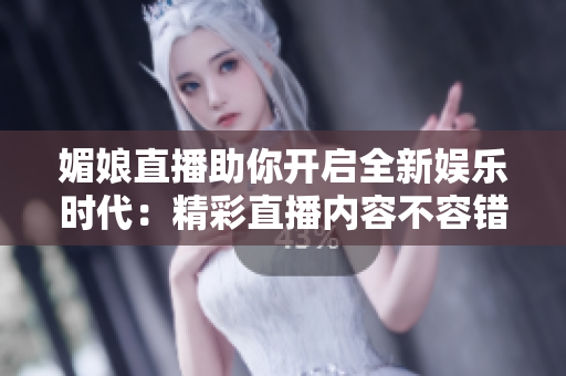 媚娘直播助你開(kāi)啟全新娛樂(lè)時(shí)代：精彩直播內(nèi)容不容錯(cuò)過(guò)！