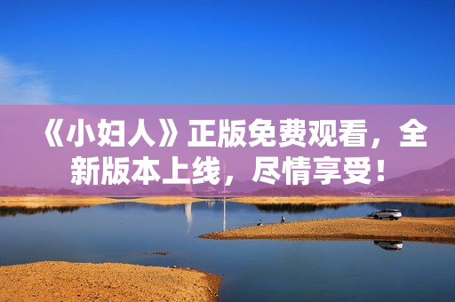 《小婦人》正版免費(fèi)觀看，全新版本上線，盡情享受！