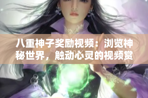 八重神子獎(jiǎng)勵(lì)視頻：瀏覽神秘世界，觸動(dòng)心靈的視頻賞析