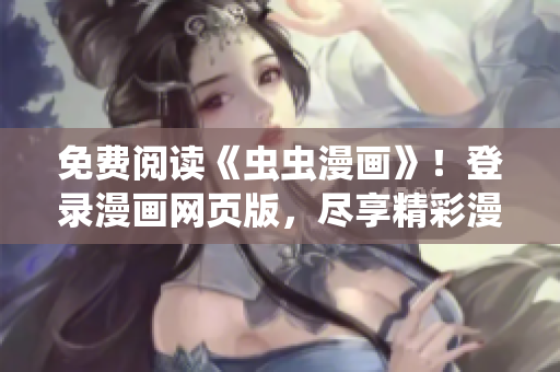 免費(fèi)閱讀《蟲(chóng)蟲(chóng)漫畫(huà)》！登錄漫畫(huà)網(wǎng)頁(yè)版，盡享精彩漫畫(huà)世界