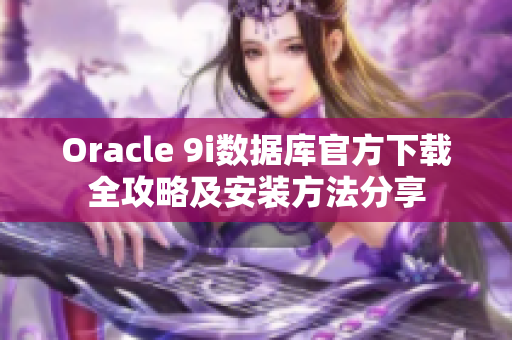 Oracle 9i數(shù)據(jù)庫(kù)官方下載全攻略及安裝方法分享