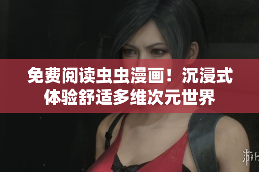 免費(fèi)閱讀蟲蟲漫畫！沉浸式體驗舒適多維次元世界