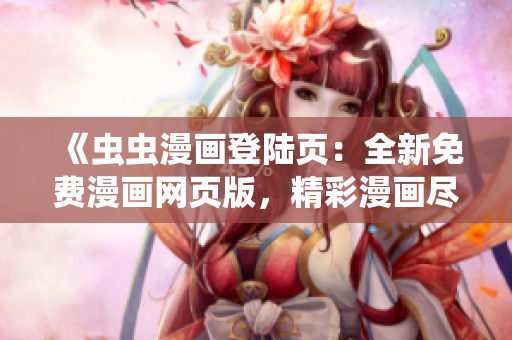 《蟲(chóng)蟲(chóng)漫畫(huà)登陸頁(yè)：全新免費(fèi)漫畫(huà)網(wǎng)頁(yè)版，精彩漫畫(huà)盡在網(wǎng)頁(yè)！》